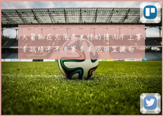 火箭队在无范弗里特的情况下上赛季战绩平平本赛季表现明显提升
