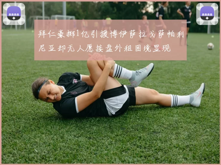 拜仁豪掷1亿引援博伊萨拉戈萨帕利尼亚却无人愿接盘外租困境显现