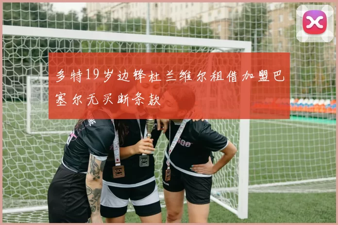 多特19岁边锋杜兰维尔租借加盟巴塞尔无买断条款