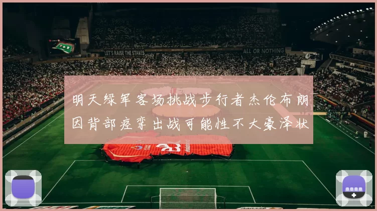 明天绿军客场挑战步行者杰伦布朗因背部痉挛出战可能性不大豪泽状态成疑