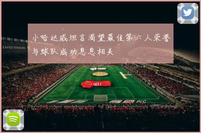 小哈达威坦言渴望最佳第六人荣誉与球队成功息息相关