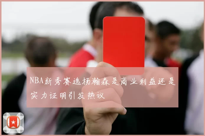 NBA新秀赛选杨瀚森是商业利益还是实力证明引发热议
