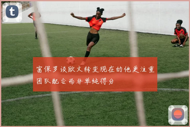 富保罗谈欧文转变现在的他更注重团队配合而非单纯得分