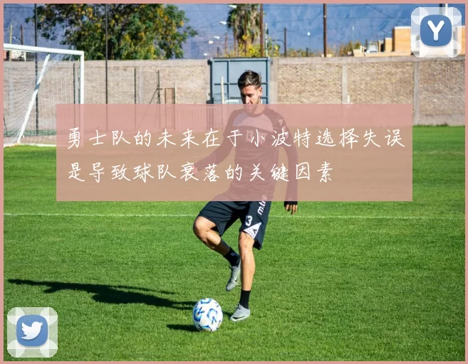 勇士队的未来在于小波特选择失误是导致球队衰落的关键因素