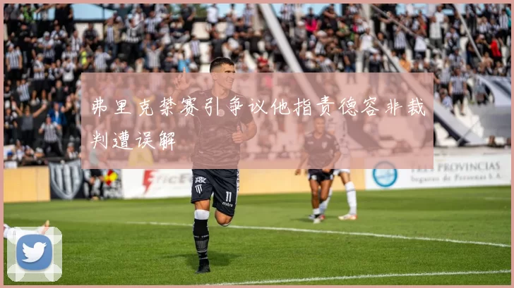 弗里克禁赛引争议他指责德容非裁判遭误解