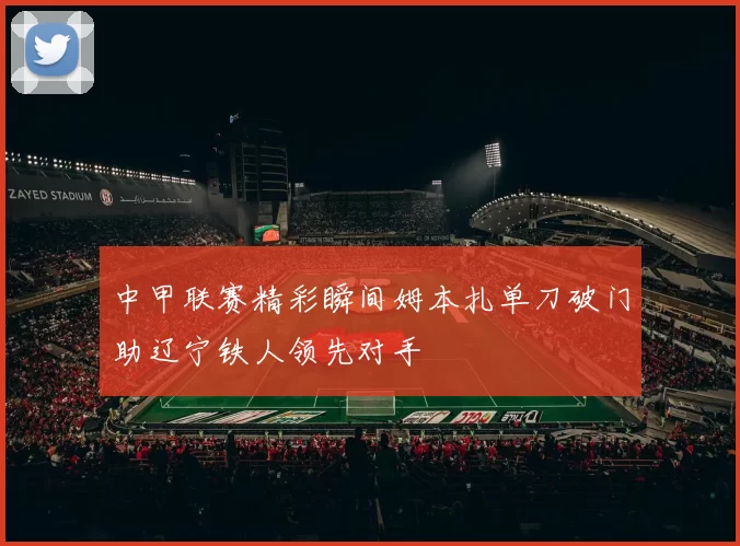 中甲联赛精彩瞬间姆本扎单刀破门助辽宁铁人领先对手