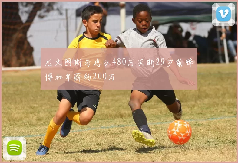 尤文图斯考虑以480万买断29岁前锋博加年薪约200万