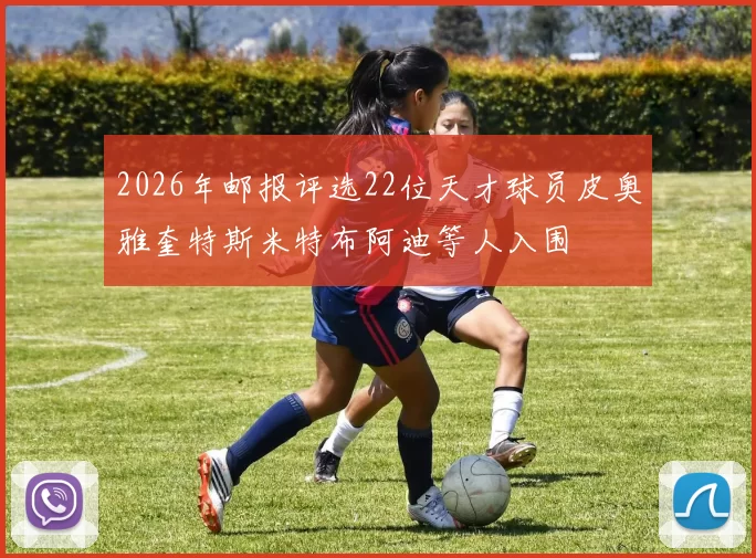2026年邮报评选22位天才球员皮奥雅奎特斯米特布阿迪等人入围