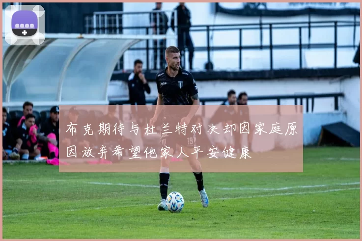 布克期待与杜兰特对决却因家庭原因放弃希望他家人平安健康