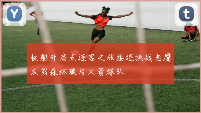 快船开启五连客之旅接连挑战老鹰灰熊森林狼与火箭球队