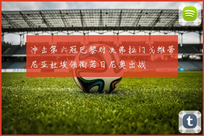 冲击第六冠巴黎对决弗拉门戈维蒂尼亚杜埃领衔若日尼奥出战